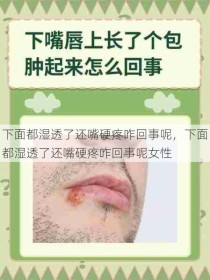 下面都湿透了还嘴硬疼咋回事呢，下面都湿透了还嘴硬疼咋回事呢女性