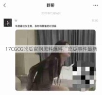 17CGCG吃瓜官网黑料爆料，吃瓜事件最新