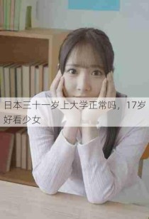 日本三十一岁上大学正常吗，17岁好看少女