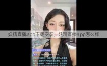 妖精直播app下载安装，妖精直播app怎么样