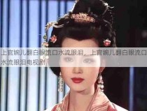 上官婉儿翻白眼流口水流眼泪，上官婉儿翻白眼流口水流眼泪电视剧