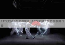 1377大但人文艺术888，1377大但人文艺术表演 作者