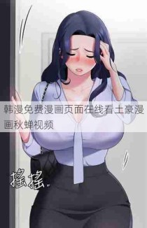 韩漫免费漫画页面在线看土豪漫画秋蝉视频