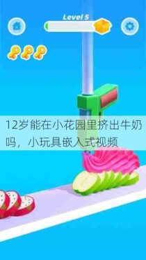 12岁能在小花园里挤出牛奶吗，小玩具嵌入式视频