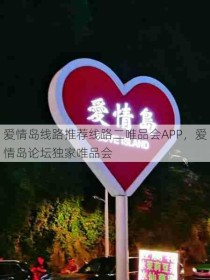 爱情岛线路推荐线路二唯品会APP，爱情岛论坛独家唯品会