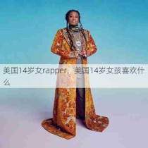 美国14岁女rapper，美国14岁女孩喜欢什么