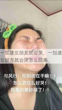 一加速女朋友就会哭，一加速女朋友就会哭怎么回事