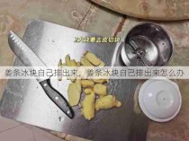 姜条冰块自己排出来，姜条冰块自己排出来怎么办