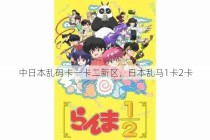 中日本乱码卡一卡二新区，日本乱马1卡2卡