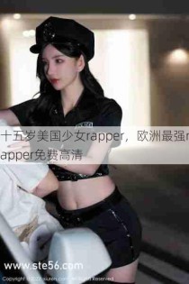 十五岁美国少女rapper，欧洲最强rapper免费高清