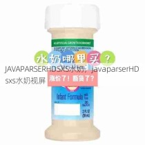 JAVAPARSERHDSXS水奶，javaparserHDsxs水奶视屏