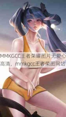 MMKGCC王者荣耀图片无爱心高清，mmkgcc王者荣图网站