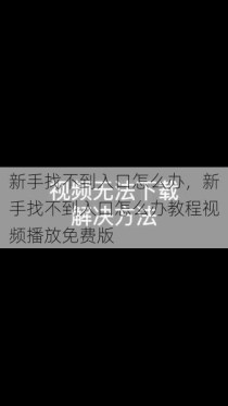 新手找不到入口怎么办，新手找不到入口怎么办教程视频播放免费版