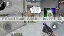 穿越火线生化bug，穿越火线生化bug宁静村旧版