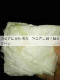 怎么弄出白色粘液，怎么弄出白色粘液是什么