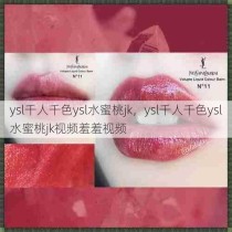 ysl千人千色ysl水蜜桃jk，ysl千人千色ysl水蜜桃jk视频羞羞视频