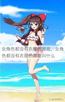 女角色都没有衣服的游戏，女角色都没有衣服的游戏叫什么