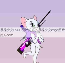 暴躁少女CSGO图片妈妈，暴躁少女csgo图片妈妈com