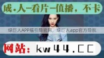 绿巨人APP福引导官网，绿巨人app官方导航