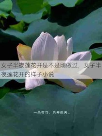 女子半夜莲花开是不是刚做过，女子半夜莲花开的样子小说