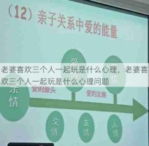 老婆喜欢三个人一起玩是什么心理，老婆喜欢三个人一起玩是什么心理问题