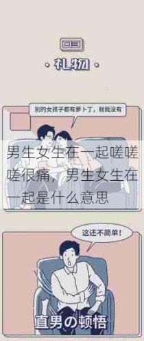 男生女生在一起嗟嗟嗟很痛，男生女生在一起是什么意思