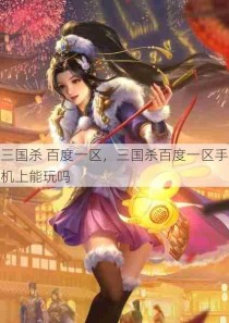 三国杀 百度一区，三国杀百度一区手机上能玩吗