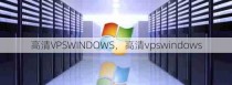 高清VPSWINDOWS，高清vpswindows