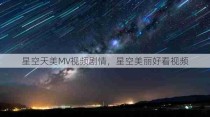 星空天美MV视频剧情，星空美丽好看视频