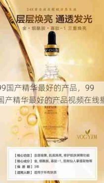 99国产精华最好的产品，99国产精华最好的产品视频在线播