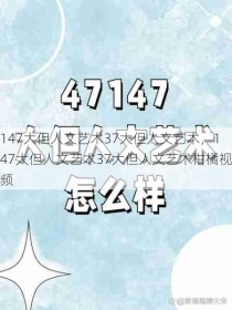 147大但人文艺术37大但人文艺术，147大但人文艺术37大但人文艺术柑橘视频