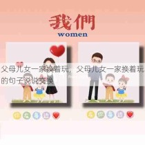 父母儿女一家换着玩，父母儿女一家换着玩的句子说说交换