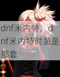 dnf米内特，dnf米内特时装是那套