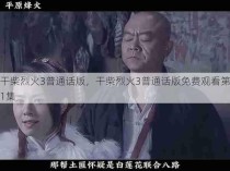 干柴烈火3普通话版，干柴烈火3普通话版免费观看第1集