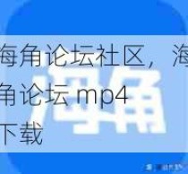 海角论坛社区，海角论坛 mp4 下载