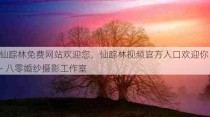 仙踪林免费网站欢迎您，仙踪林视频官方入口欢迎你 - 八零婚纱摄影工作室