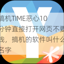 搞机TIME恶心10分钟直接打开网页不要钱，搞机的软件叫什么名字