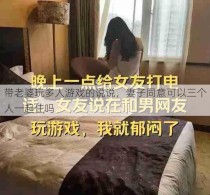 带老婆玩多人游戏的说说，妻子同意可以三个人一起住吗