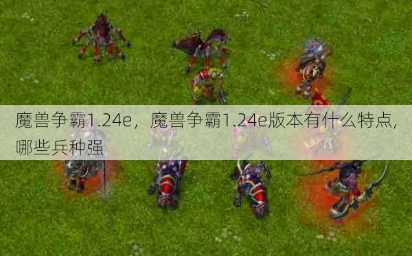 魔兽争霸1.24e，魔兽争霸1.24e版本有什么特点,哪些兵种强  第1张