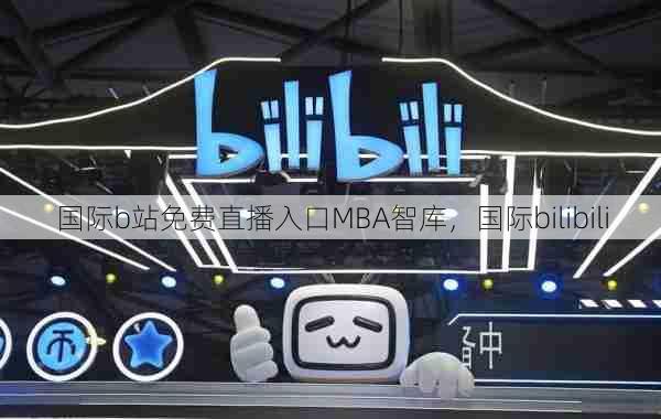 国际b站免费直播入口MBA智库，国际bilibili  第1张