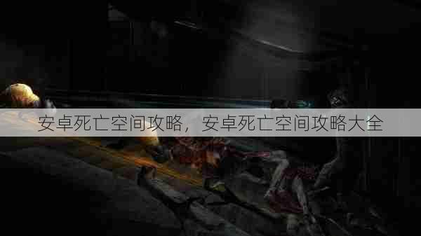 安卓死亡空间攻略，安卓死亡空间攻略大全  第1张