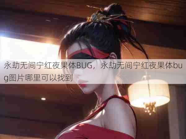 永劫无间宁红夜果体BUG，永劫无间宁红夜果体bug图片哪里可以找到  第1张