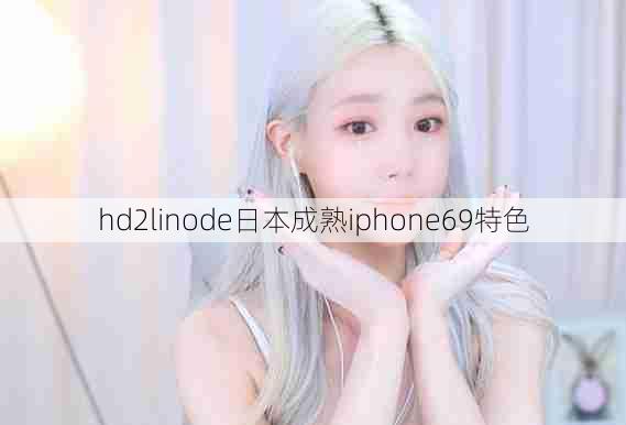 hd2linode日本成熟iphone69特色  第1张