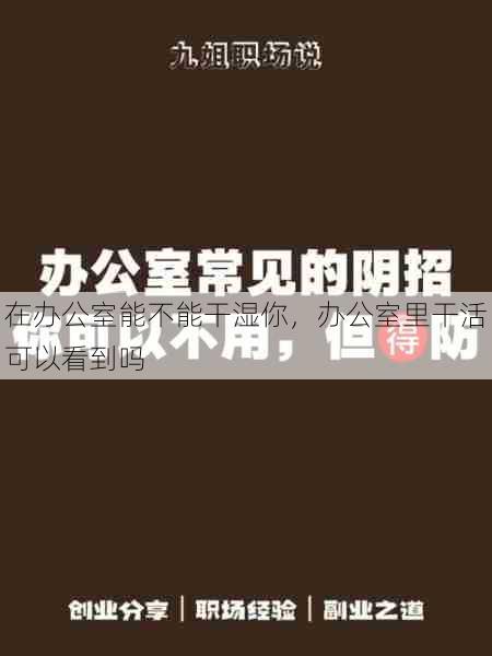 在办公室能不能干湿你，办公室里干活可以看到吗  第1张