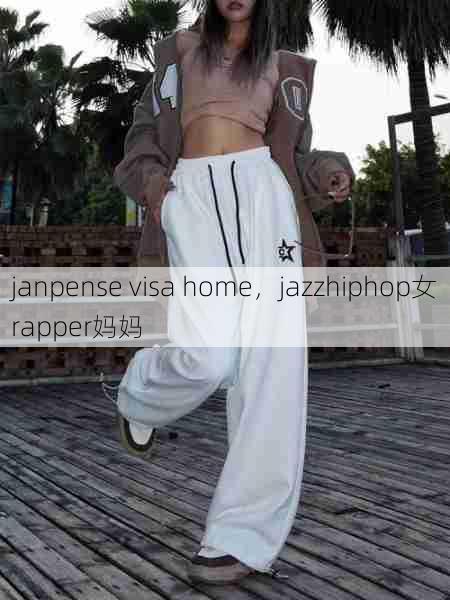 janpense visa home，jazzhiphop女rapper妈妈  第1张