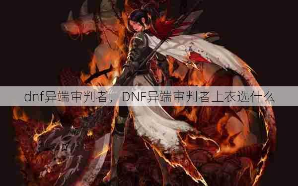 dnf异端审判者，DNF异端审判者上衣选什么  第1张