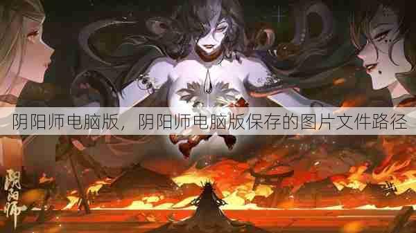 阴阳师电脑版，阴阳师电脑版保存的图片文件路径  第1张