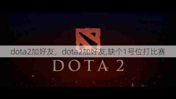 dota2加好友，dota2加好友,缺个1号位打比赛  第1张