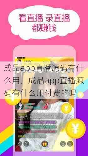 成品app直播源码有什么用，成品app直播源码有什么用付费的吗  第1张