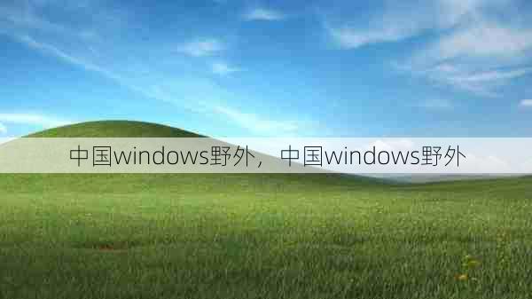 中国windows野外，中国windows野外  第1张